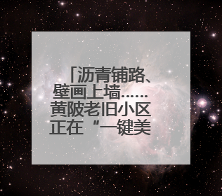 沥青铺路、壁画上墙……黄陂老旧小区正在“一键美颜”