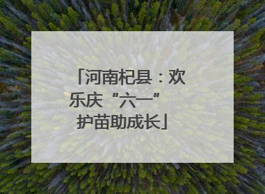 河南杞县：欢乐庆“六一” 护苗助成长