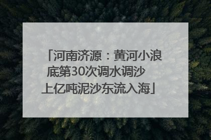 河南济源：黄河小浪底第30次调水调沙 上亿吨泥沙东流入海
