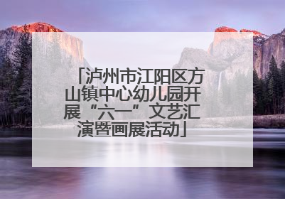 泸州市江阳区方山镇中心幼儿园开展“六一”文艺汇演暨画展活动