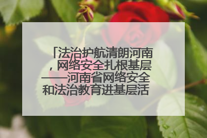 法治护航清朗河南，网络安全扎根基层——河南省网络安全和法治教育进基层活动正式启动