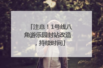 注意！1号线八角游乐园封站改造，持续时间