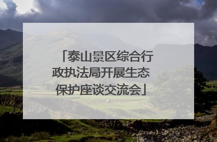 泰山景区综合行政执法局开展生态保护座谈交流会