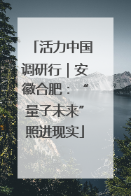 活力中国调研行｜安徽合肥：“量子未来”照进现实