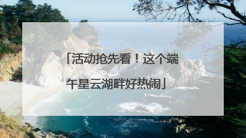活动抢先看！这个端午星云湖畔好热闹