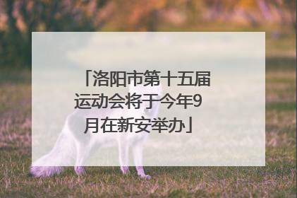 洛阳市第十五届运动会将于今年9月在新安举办