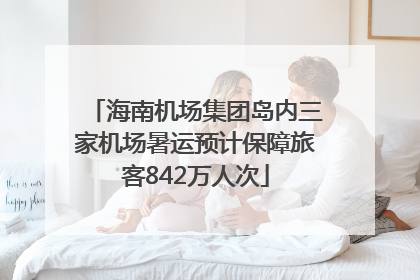 海南机场集团岛内三家机场暑运预计保障旅客842万人次