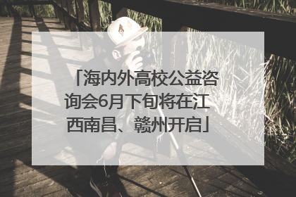 海内外高校公益咨询会6月下旬将在江西南昌、赣州开启