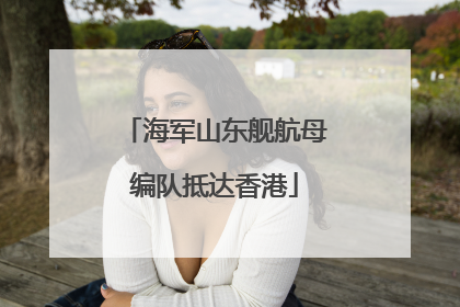海军山东舰航母编队抵达香港