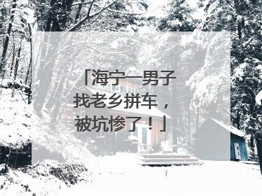 海宁一男子找老乡拼车，被坑惨了！