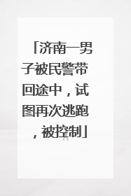 济南一男子被民警带回途中，试图再次逃跑，被控制