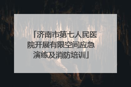 济南市第七人民医院开展有限空间应急演练及消防培训