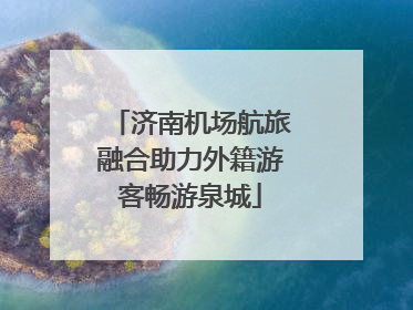 济南机场航旅融合助力外籍游客畅游泉城