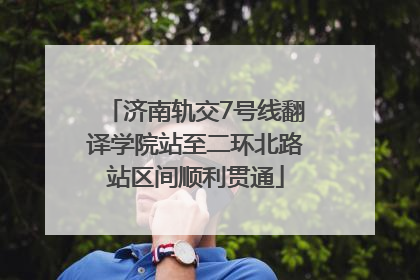 济南轨交7号线翻译学院站至二环北路站区间顺利贯通