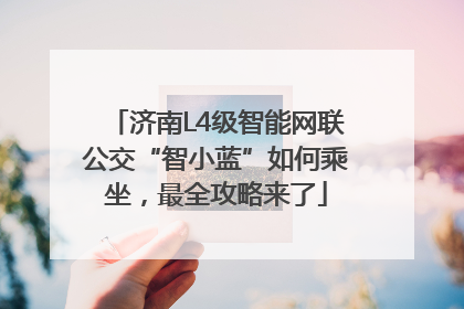 济南L4级智能网联公交“智小蓝”如何乘坐，最全攻略来了