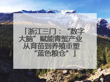 浙江三门：“数字大脑”赋能青蟹产业 从育苗到养殖重塑“蓝色粮仓”
