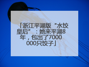 浙江平湖版“水饺皇后”：她来平湖8年，包出了7000000只饺子