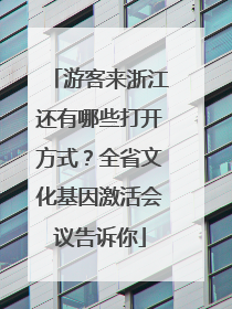 游客来浙江还有哪些打开方式？全省文化基因激活会议告诉你
