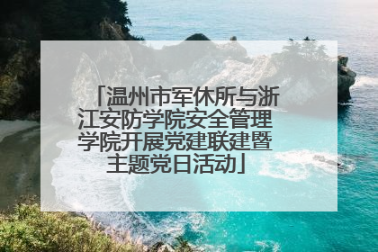 温州市军休所与浙江安防学院安全管理学院开展党建联建暨主题党日活动