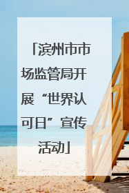 滨州市市场监管局开展“世界认可日”宣传活动