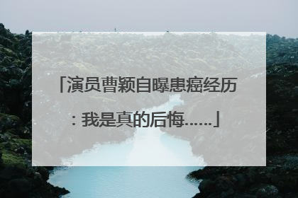 演员曹颖自曝患癌经历：我是真的后悔……