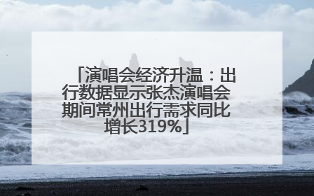 演唱会经济升温：出行数据显示张杰演唱会期间常州出行需求同比增长319%