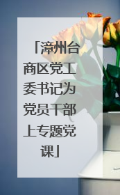 漳州台商区党工委书记为党员干部上专题党课