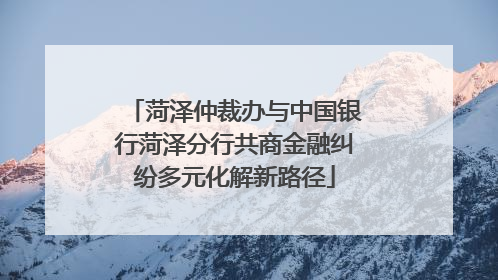 菏泽仲裁办与中国银行菏泽分行共商金融纠纷多元化解新路径
