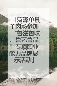 菏泽单县羊肉汤参加“鲁滋鲁味、鲁艺鲁品”专项职业能力品牌展示活动