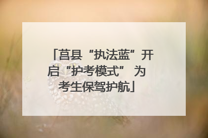 莒县“执法蓝”开启“护考模式” 为考生保驾护航