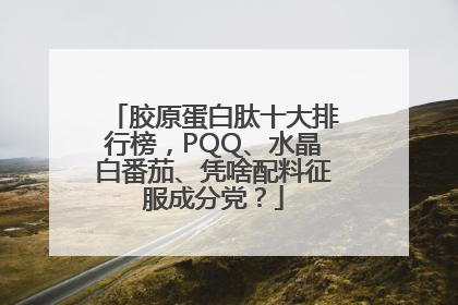 胶原蛋白肽十大排行榜，PQQ、水晶白番茄、凭啥配料征服成分党？