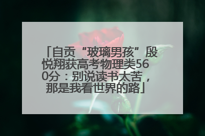 自贡“玻璃男孩”殷悦翔获高考物理类560分：别说读书太苦，那是我看世界的路