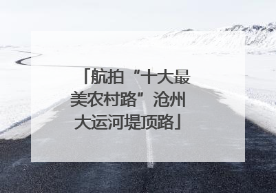 航拍“十大最美农村路”沧州大运河堤顶路