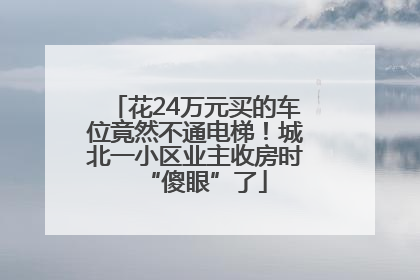 花24万元买的车位竟然不通电梯！城北一小区业主收房时“傻眼”了