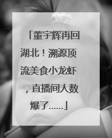 董宇辉再回湖北！溯源顶流美食小龙虾，直播间人数爆了……