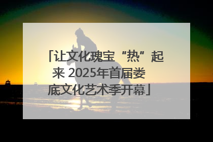 让文化瑰宝“热”起来 2025年首届娄底文化艺术季开幕