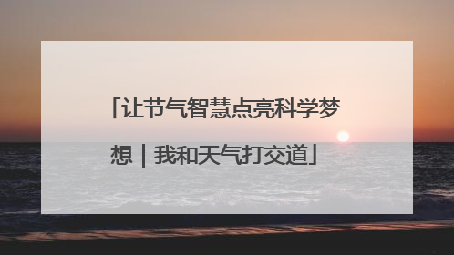 让节气智慧点亮科学梦想｜我和天气打交道