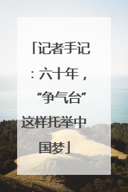 记者手记：六十年，“争气台”这样托举中国梦