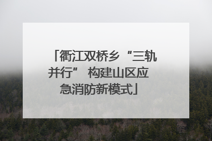 衢江双桥乡“三轨并行” 构建山区应急消防新模式