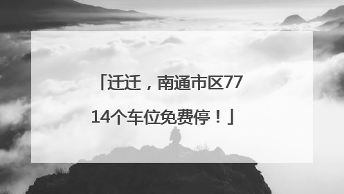 迁迁，南通市区7714个车位免费停！