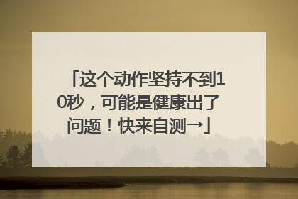 这个动作坚持不到10秒，可能是健康出了问题！快来自测→