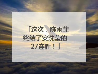 这次，陈雨菲终结了安洗莹的27连胜！