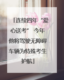 连续四年“爱心送考” 今年他将驾驶无障碍车辆为特殊考生护航