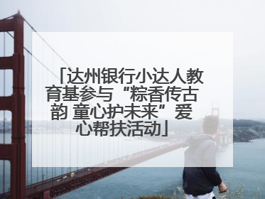 达州银行小达人教育基参与“粽香传古韵 童心护未来”爱心帮扶活动