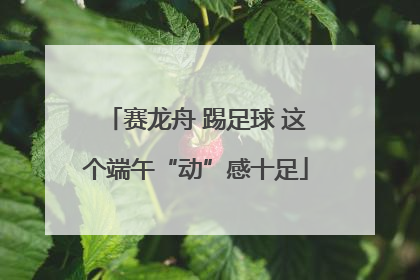 赛龙舟 踢足球 这个端午“动”感十足