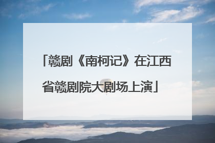 赣剧《南柯记》在江西省赣剧院大剧场上演