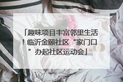 趣味项目丰富邻里生活！临沂金颐社区“家门口”办起社区运动会