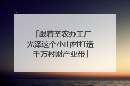 跟着圣农办工厂 光泽这个小山村打造千万村财产业带