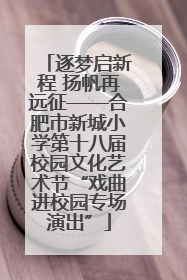 逐梦启新程 扬帆再远征——合肥市新城小学第十八届校园文化艺术节“戏曲进校园专场演出”