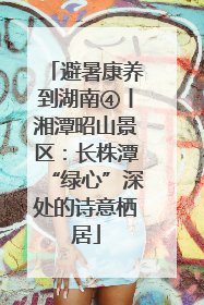 避暑康养到湖南④丨湘潭昭山景区：长株潭“绿心”深处的诗意栖居